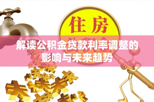 达仁解读公积金贷款利率调整的影响与未来趋势