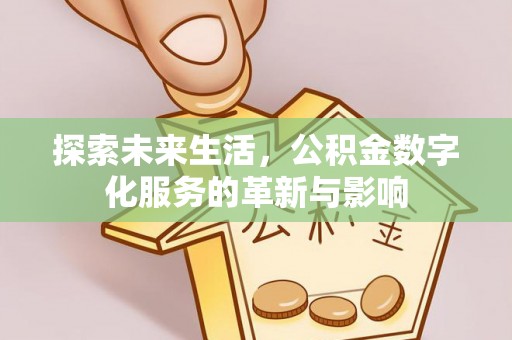 达仁探索未来生活，公积金数字化服务的革新与影响