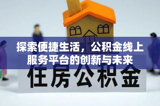 达仁探索便捷生活，公积金线上服务平台的创新与未来