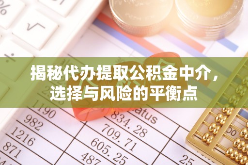 达仁揭秘代办提取公积金中介，选择与风险的平衡点
