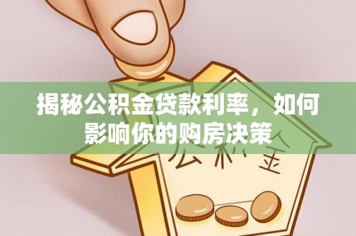 达仁揭秘公积金贷款利率，如何影响你的购房决策