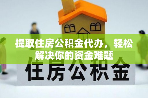 达仁提取住房公积金代办，轻松解决你的资金难题