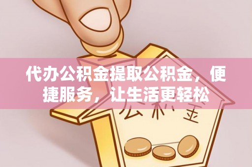 达仁代办公积金提取公积金，便捷服务，让生活更轻松