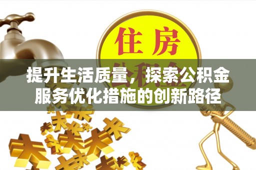 达仁提升生活质量，探索公积金服务优化措施的创新路径