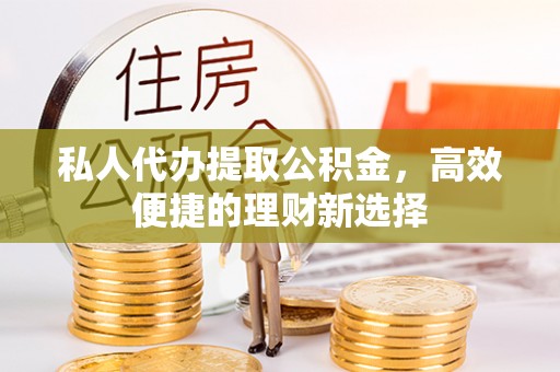达仁私人代办提取公积金，高效便捷的理财新选择