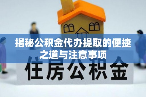 达仁揭秘公积金代办提取的便捷之道与注意事项