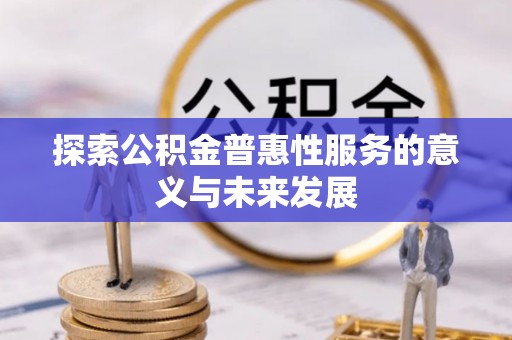 达仁探索公积金普惠性服务的意义与未来发展