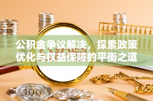 达仁公积金争议解决，探索政策优化与权益保障的平衡之道