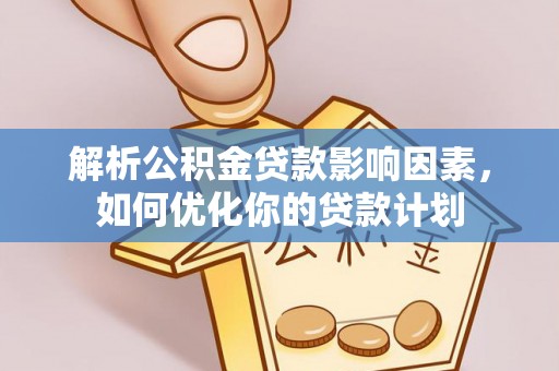 达仁解析公积金贷款影响因素，如何优化你的贷款计划