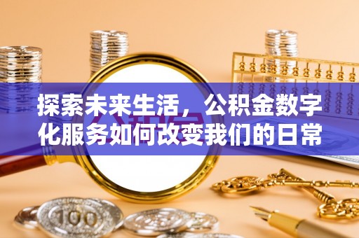 达仁探索未来生活，公积金数字化服务如何改变我们的日常
