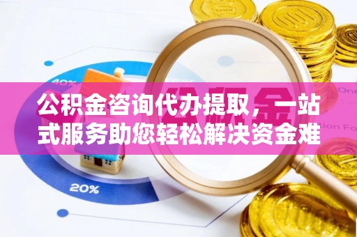 达仁公积金咨询代办提取，一站式服务助您轻松解决资金难题