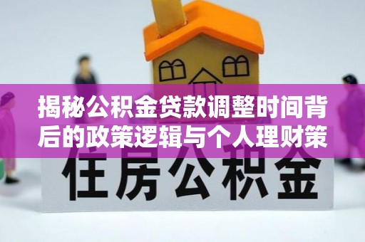 达仁揭秘公积金贷款调整时间背后的政策逻辑与个人理财策略