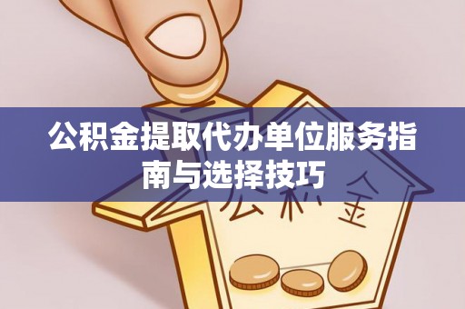 达仁公积金提取代办单位服务指南与选择技巧