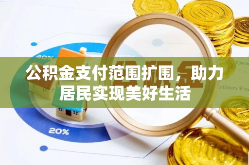 达仁公积金支付范围扩围，助力居民实现美好生活