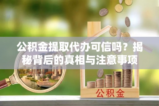 达仁公积金提取代办可信吗？揭秘背后的真相与注意事项