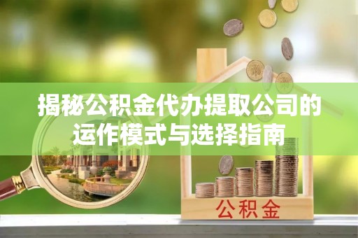 达仁揭秘公积金代办提取公司的运作模式与选择指南