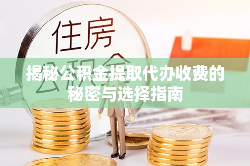 达仁揭秘公积金提取代办收费的秘密与选择指南