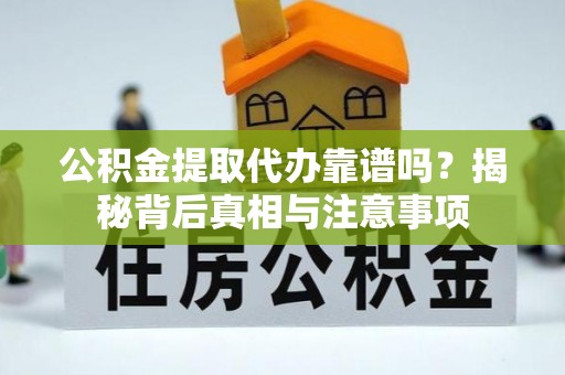 达仁公积金提取代办靠谱吗？揭秘背后真相与注意事项