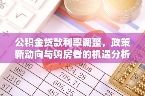 达仁公积金贷款利率调整，政策新动向与购房者的机遇分析