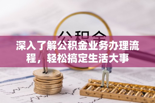达仁深入了解公积金业务办理流程，轻松搞定生活大事