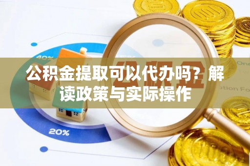 达仁公积金提取可以代办吗？解读政策与实际操作