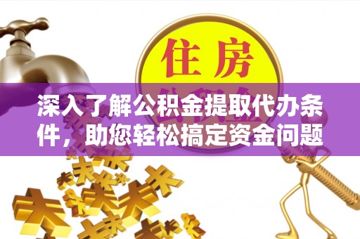 达仁深入了解公积金提取代办条件，助您轻松搞定资金问题