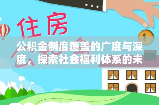 达仁公积金制度覆盖的广度与深度，探索社会福利体系的未来方向