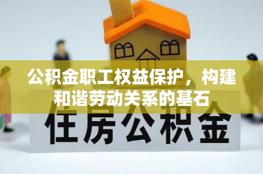 达仁公积金职工权益保护，构建和谐劳动关系的基石
