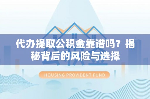 达仁代办提取公积金靠谱吗？揭秘背后的风险与选择
