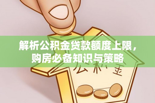 达仁解析公积金贷款额度上限，购房必备知识与策略
