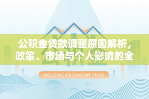 达仁公积金贷款调整原因解析，政策、市场与个人影响的全面解读