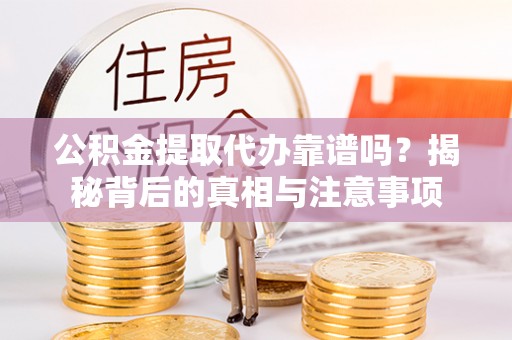 达仁公积金提取代办靠谱吗？揭秘背后的真相与注意事项