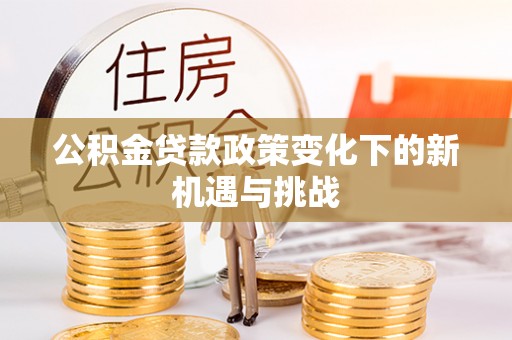 达仁公积金贷款政策变化下的新机遇与挑战