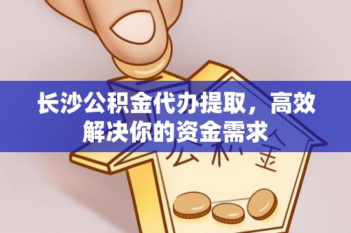 达仁长沙公积金代办提取，高效解决你的资金需求