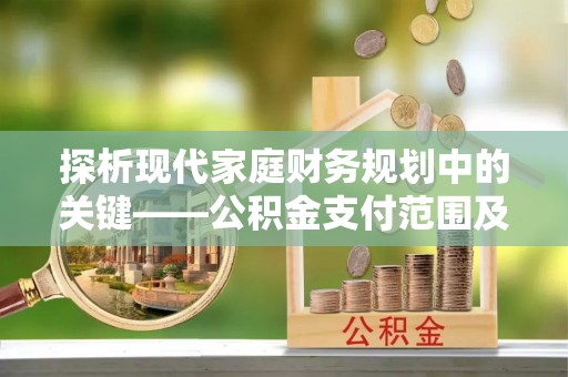 达仁探析现代家庭财务规划中的关键——公积金支付范围及其影响