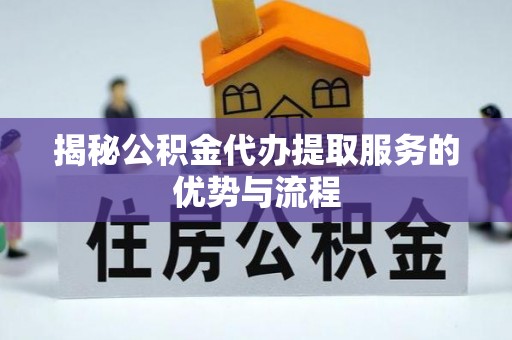 达仁揭秘公积金代办提取服务的优势与流程