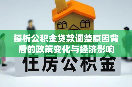 达仁探析公积金贷款调整原因背后的政策变化与经济影响