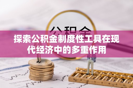达仁探索公积金制度性工具在现代经济中的多重作用