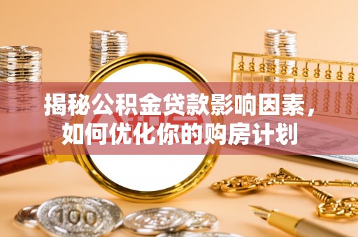 达仁揭秘公积金贷款影响因素，如何优化你的购房计划