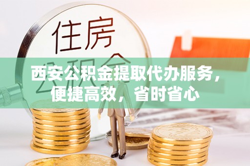 达仁西安公积金提取代办服务，便捷高效，省时省心