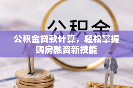 达仁公积金贷款计算，轻松掌握购房融资新技能