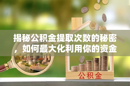 达仁揭秘公积金提取次数的秘密，如何最大化利用你的资金