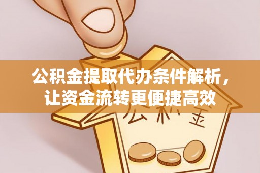 达仁公积金提取代办条件解析，让资金流转更便捷高效