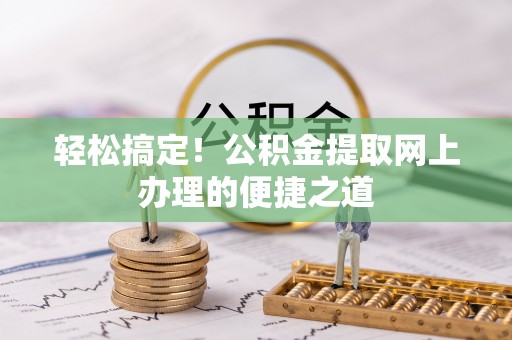 达仁轻松搞定！公积金提取网上办理的便捷之道
