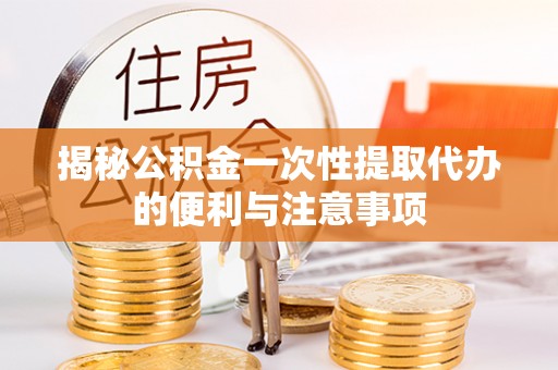 达仁揭秘公积金一次性提取代办的便利与注意事项