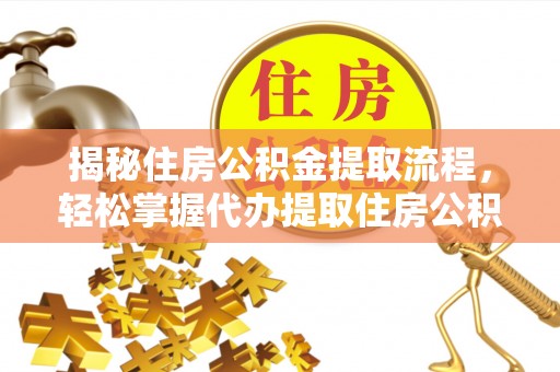 达仁揭秘住房公积金提取流程，轻松掌握代办提取住房公积金技巧