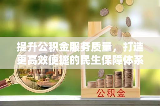 达仁提升公积金服务质量，打造更高效便捷的民生保障体系