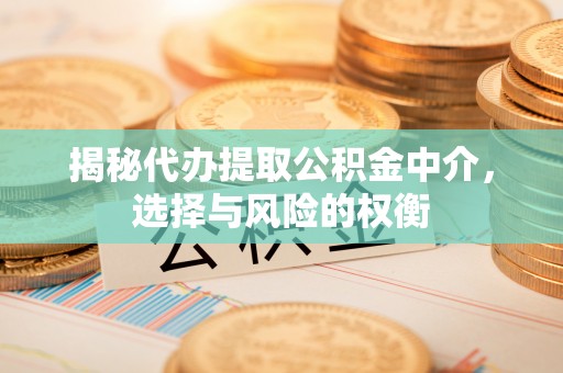 达仁揭秘代办提取公积金中介，选择与风险的权衡