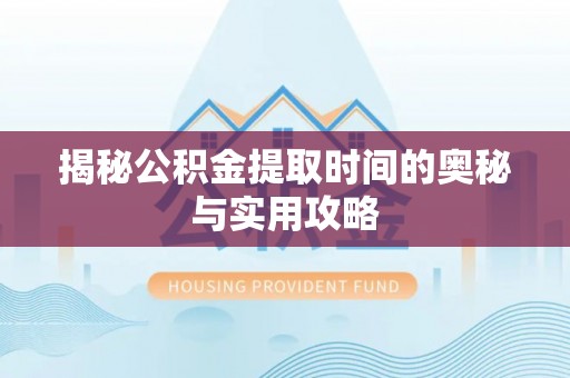 达仁揭秘公积金提取时间的奥秘与实用攻略