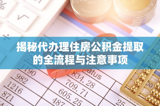 达仁揭秘代办理住房公积金提取的全流程与注意事项